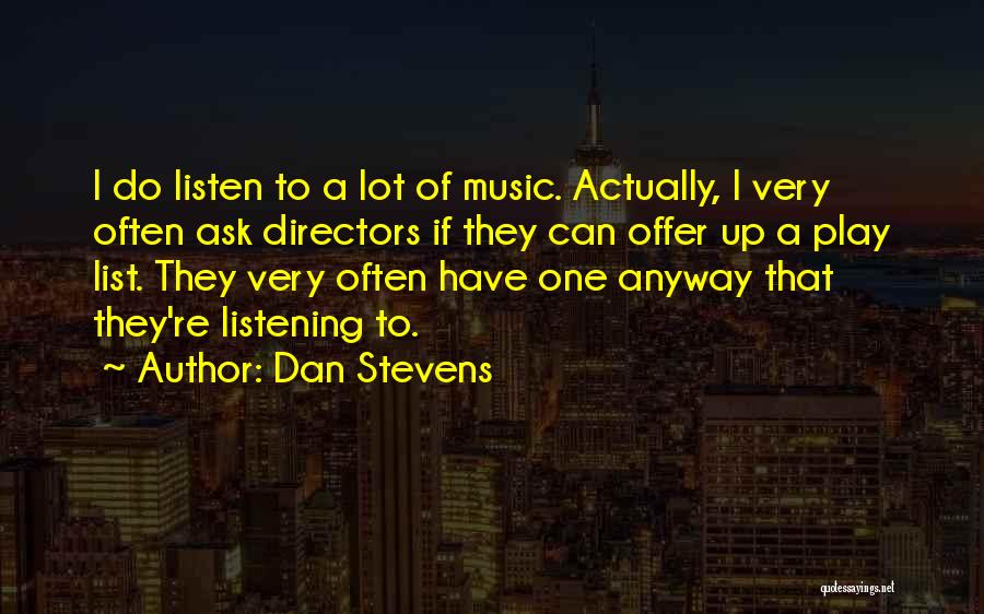 Dan Stevens Quotes: I Do Listen To A Lot Of Music. Actually, I Very Often Ask Directors If They Can Offer Up A