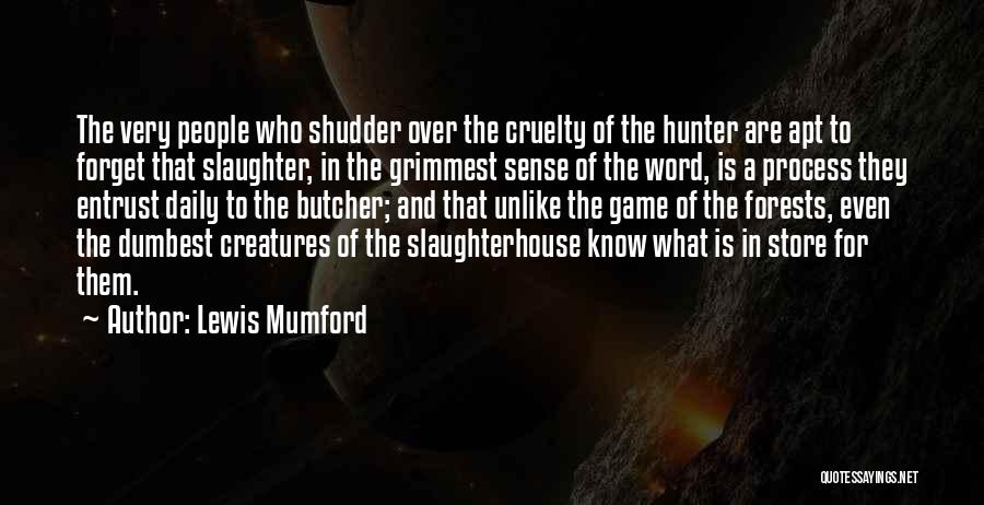 Lewis Mumford Quotes: The Very People Who Shudder Over The Cruelty Of The Hunter Are Apt To Forget That Slaughter, In The Grimmest