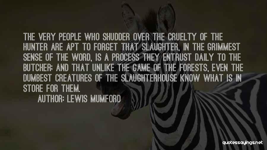 Lewis Mumford Quotes: The Very People Who Shudder Over The Cruelty Of The Hunter Are Apt To Forget That Slaughter, In The Grimmest