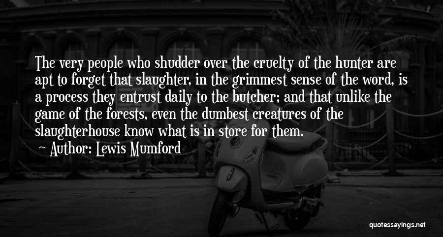 Lewis Mumford Quotes: The Very People Who Shudder Over The Cruelty Of The Hunter Are Apt To Forget That Slaughter, In The Grimmest