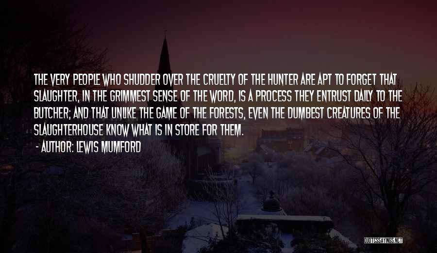 Lewis Mumford Quotes: The Very People Who Shudder Over The Cruelty Of The Hunter Are Apt To Forget That Slaughter, In The Grimmest