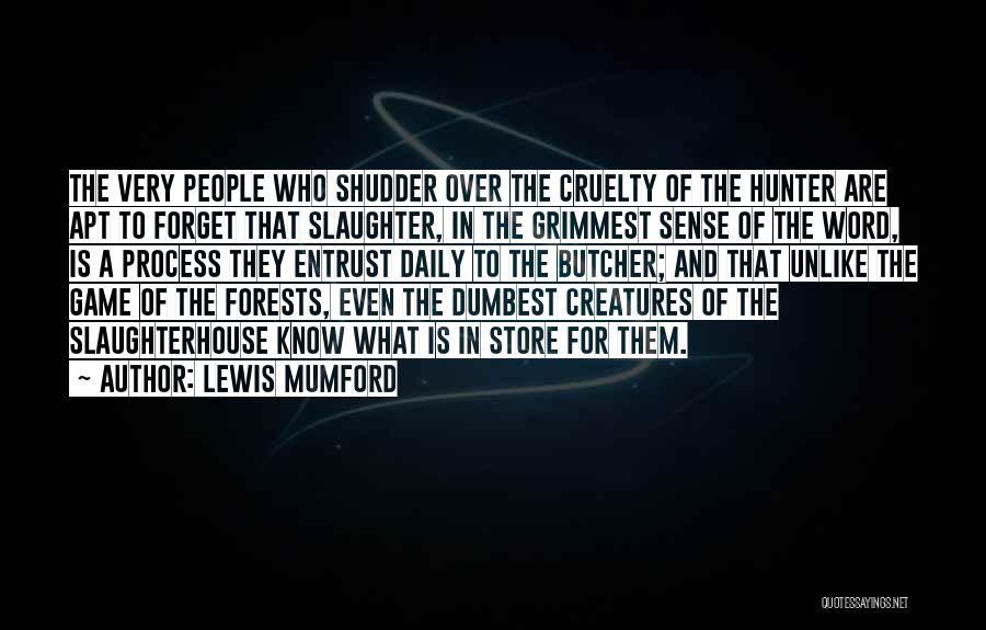 Lewis Mumford Quotes: The Very People Who Shudder Over The Cruelty Of The Hunter Are Apt To Forget That Slaughter, In The Grimmest