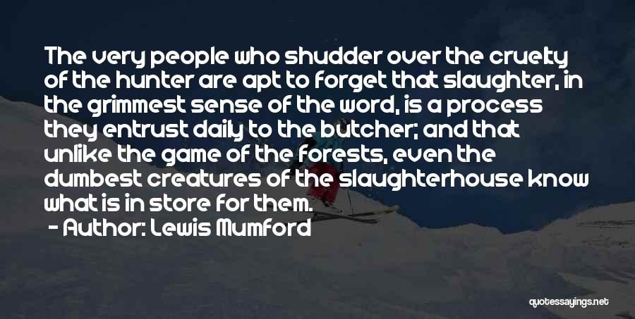 Lewis Mumford Quotes: The Very People Who Shudder Over The Cruelty Of The Hunter Are Apt To Forget That Slaughter, In The Grimmest