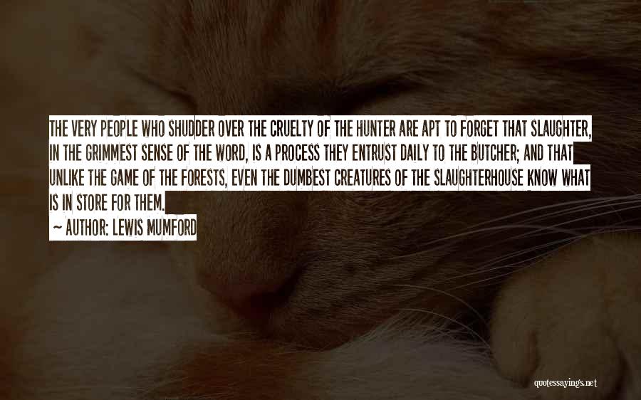 Lewis Mumford Quotes: The Very People Who Shudder Over The Cruelty Of The Hunter Are Apt To Forget That Slaughter, In The Grimmest