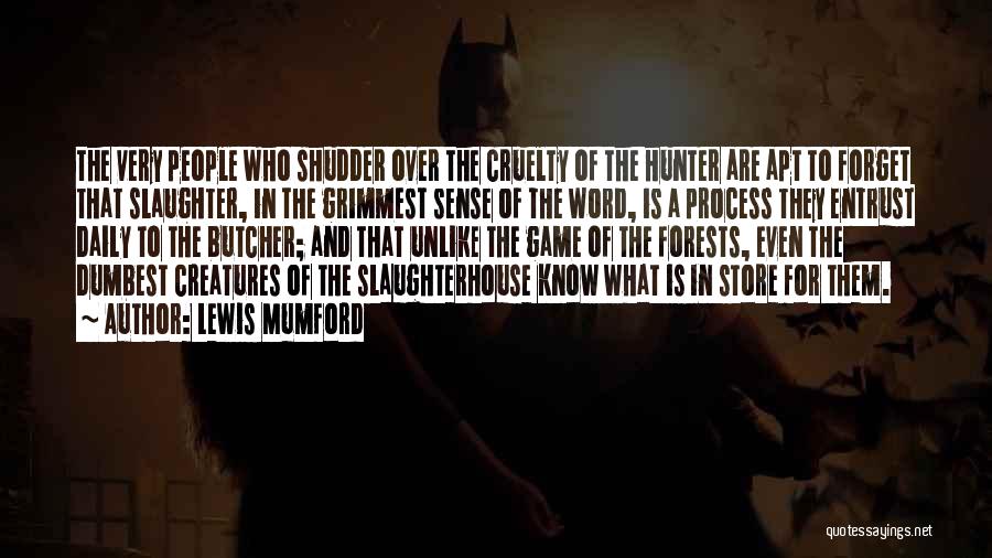 Lewis Mumford Quotes: The Very People Who Shudder Over The Cruelty Of The Hunter Are Apt To Forget That Slaughter, In The Grimmest