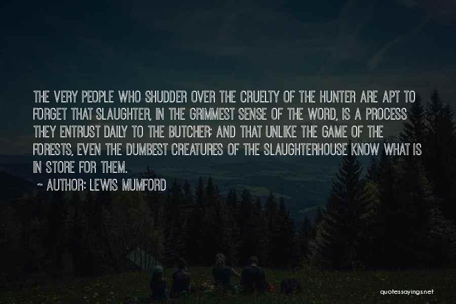 Lewis Mumford Quotes: The Very People Who Shudder Over The Cruelty Of The Hunter Are Apt To Forget That Slaughter, In The Grimmest