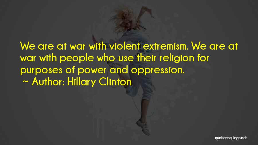 Hillary Clinton Quotes: We Are At War With Violent Extremism. We Are At War With People Who Use Their Religion For Purposes Of