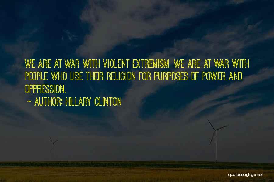 Hillary Clinton Quotes: We Are At War With Violent Extremism. We Are At War With People Who Use Their Religion For Purposes Of