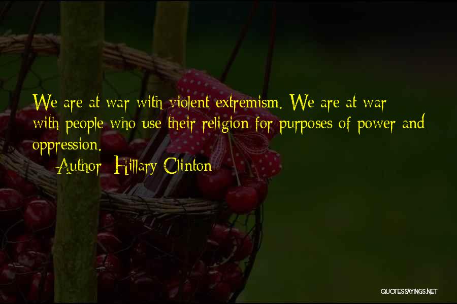 Hillary Clinton Quotes: We Are At War With Violent Extremism. We Are At War With People Who Use Their Religion For Purposes Of