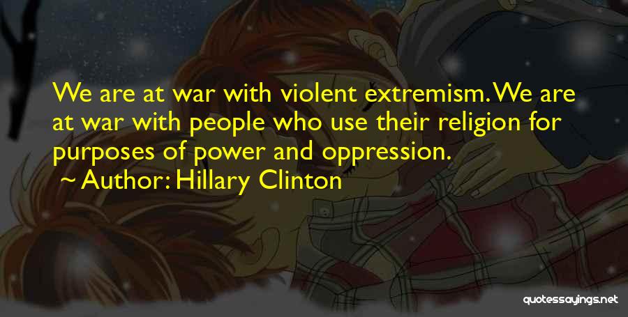 Hillary Clinton Quotes: We Are At War With Violent Extremism. We Are At War With People Who Use Their Religion For Purposes Of
