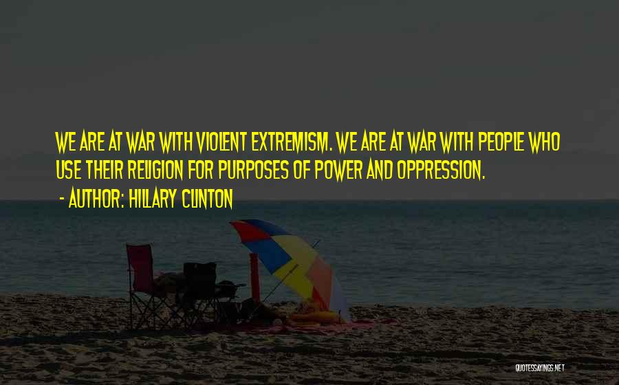 Hillary Clinton Quotes: We Are At War With Violent Extremism. We Are At War With People Who Use Their Religion For Purposes Of