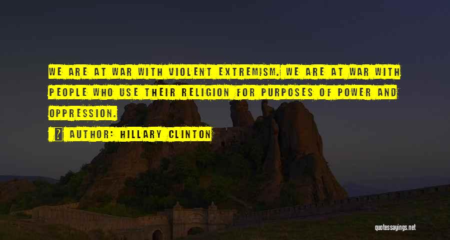 Hillary Clinton Quotes: We Are At War With Violent Extremism. We Are At War With People Who Use Their Religion For Purposes Of