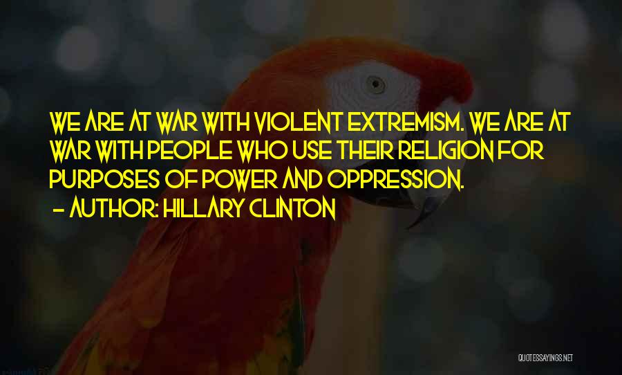 Hillary Clinton Quotes: We Are At War With Violent Extremism. We Are At War With People Who Use Their Religion For Purposes Of