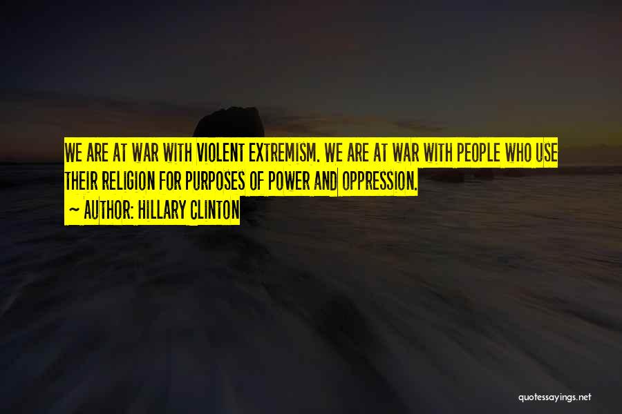 Hillary Clinton Quotes: We Are At War With Violent Extremism. We Are At War With People Who Use Their Religion For Purposes Of