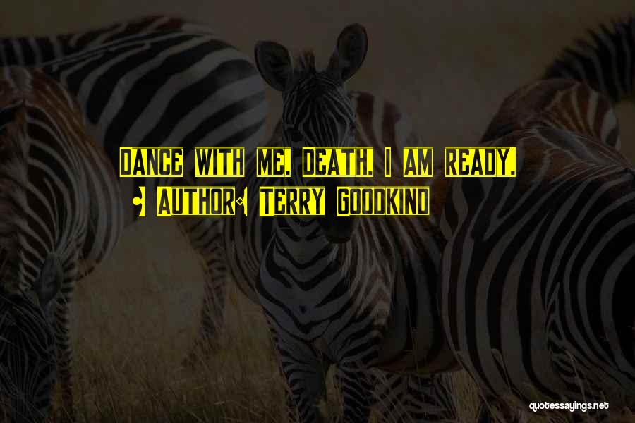 Terry Goodkind Quotes: Dance With Me, Death, I Am Ready.