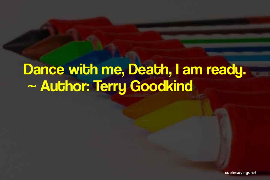 Terry Goodkind Quotes: Dance With Me, Death, I Am Ready.