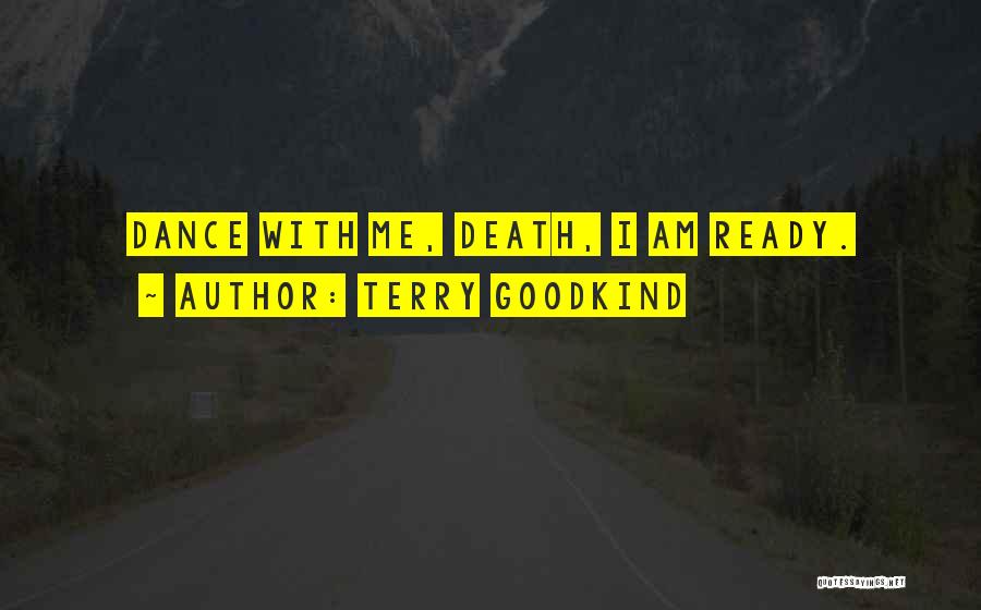 Terry Goodkind Quotes: Dance With Me, Death, I Am Ready.