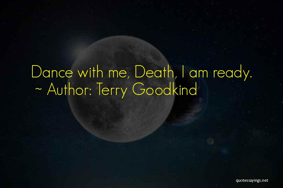 Terry Goodkind Quotes: Dance With Me, Death, I Am Ready.