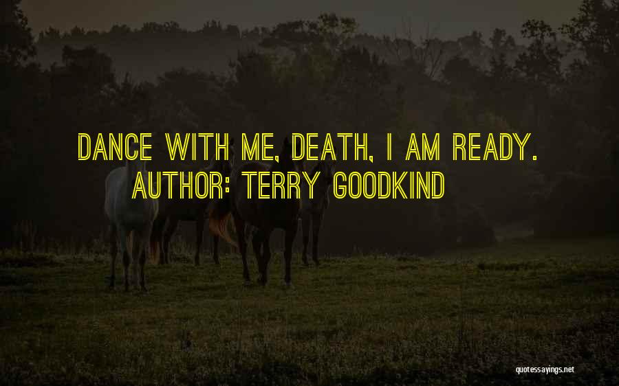 Terry Goodkind Quotes: Dance With Me, Death, I Am Ready.
