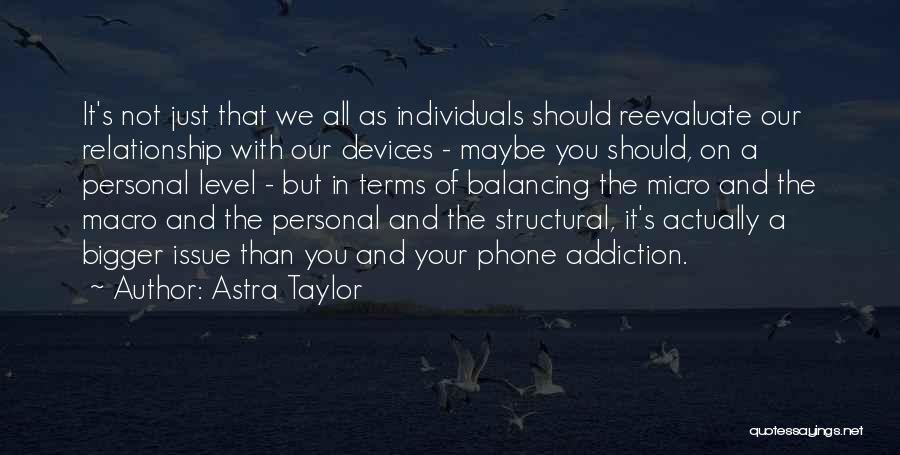 Astra Taylor Quotes: It's Not Just That We All As Individuals Should Reevaluate Our Relationship With Our Devices - Maybe You Should, On