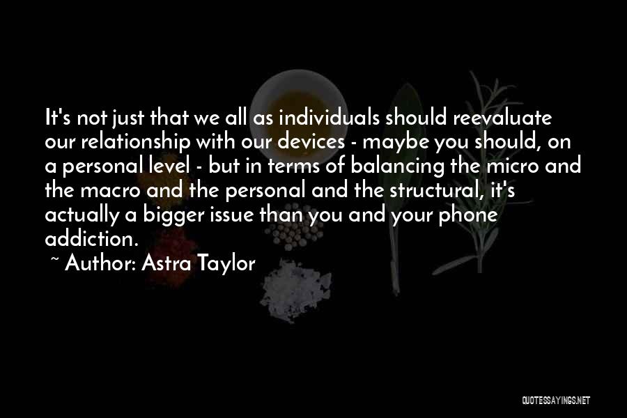 Astra Taylor Quotes: It's Not Just That We All As Individuals Should Reevaluate Our Relationship With Our Devices - Maybe You Should, On