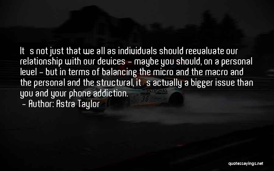 Astra Taylor Quotes: It's Not Just That We All As Individuals Should Reevaluate Our Relationship With Our Devices - Maybe You Should, On