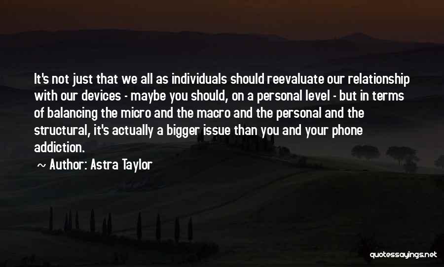 Astra Taylor Quotes: It's Not Just That We All As Individuals Should Reevaluate Our Relationship With Our Devices - Maybe You Should, On