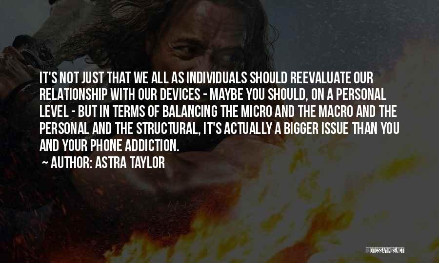 Astra Taylor Quotes: It's Not Just That We All As Individuals Should Reevaluate Our Relationship With Our Devices - Maybe You Should, On