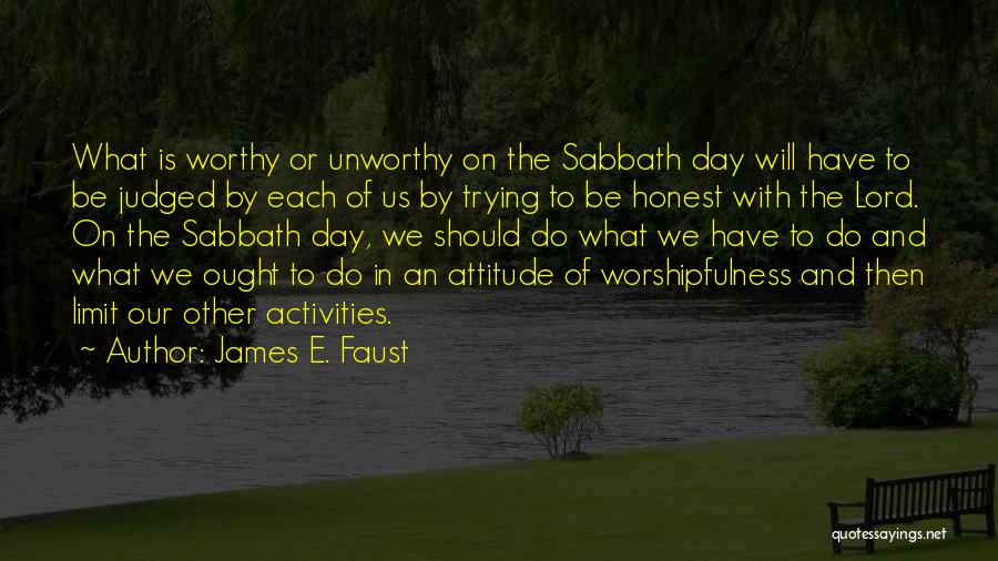 James E. Faust Quotes: What Is Worthy Or Unworthy On The Sabbath Day Will Have To Be Judged By Each Of Us By Trying