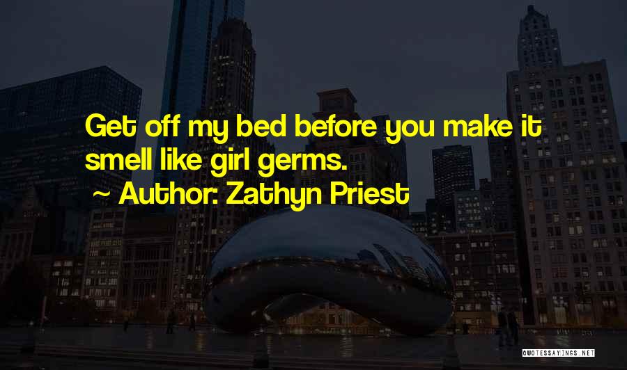 Zathyn Priest Quotes: Get Off My Bed Before You Make It Smell Like Girl Germs.