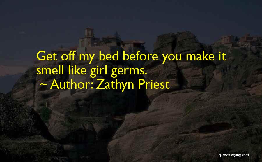 Zathyn Priest Quotes: Get Off My Bed Before You Make It Smell Like Girl Germs.