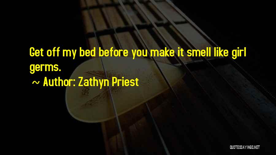 Zathyn Priest Quotes: Get Off My Bed Before You Make It Smell Like Girl Germs.