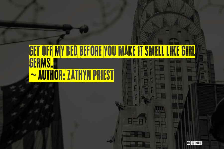 Zathyn Priest Quotes: Get Off My Bed Before You Make It Smell Like Girl Germs.