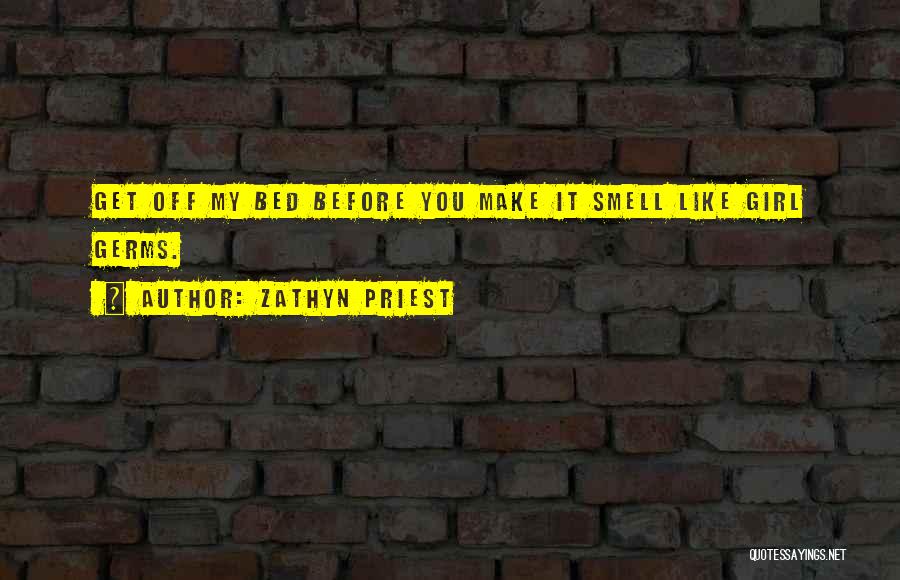 Zathyn Priest Quotes: Get Off My Bed Before You Make It Smell Like Girl Germs.