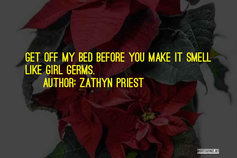 Zathyn Priest Quotes: Get Off My Bed Before You Make It Smell Like Girl Germs.