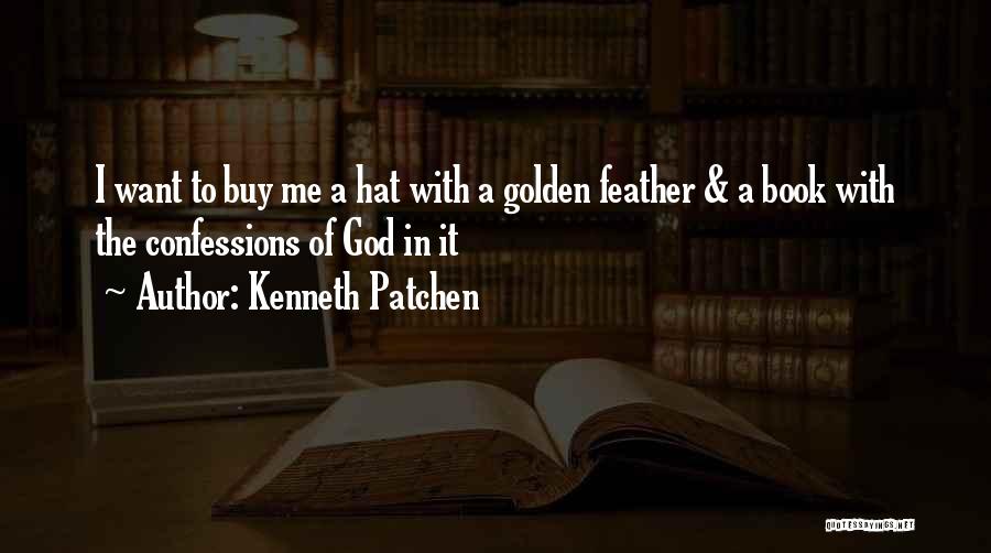 Kenneth Patchen Quotes: I Want To Buy Me A Hat With A Golden Feather & A Book With The Confessions Of God In