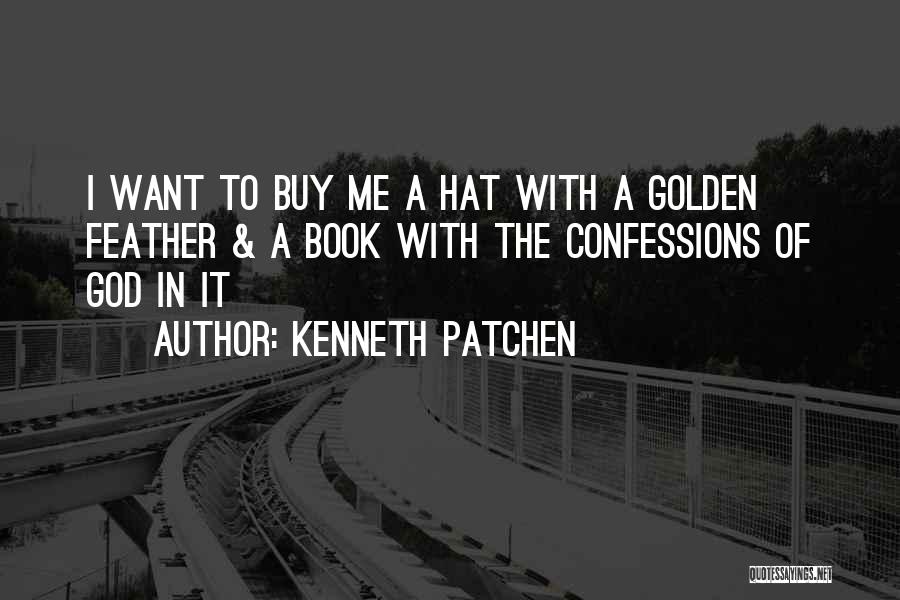 Kenneth Patchen Quotes: I Want To Buy Me A Hat With A Golden Feather & A Book With The Confessions Of God In