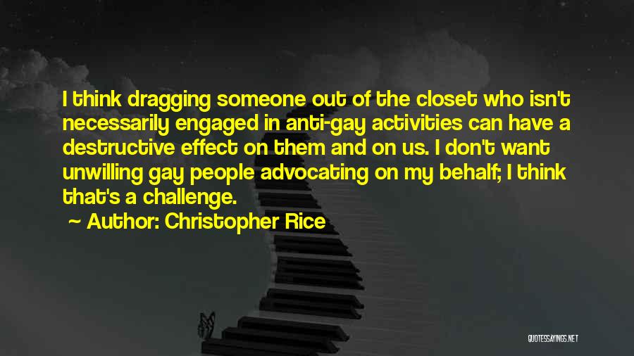 Christopher Rice Quotes: I Think Dragging Someone Out Of The Closet Who Isn't Necessarily Engaged In Anti-gay Activities Can Have A Destructive Effect