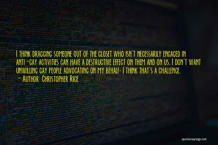 Christopher Rice Quotes: I Think Dragging Someone Out Of The Closet Who Isn't Necessarily Engaged In Anti-gay Activities Can Have A Destructive Effect