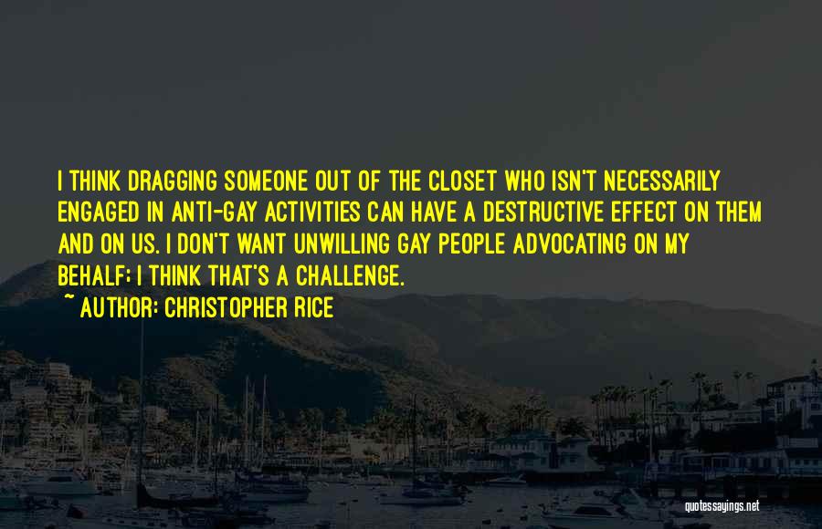 Christopher Rice Quotes: I Think Dragging Someone Out Of The Closet Who Isn't Necessarily Engaged In Anti-gay Activities Can Have A Destructive Effect