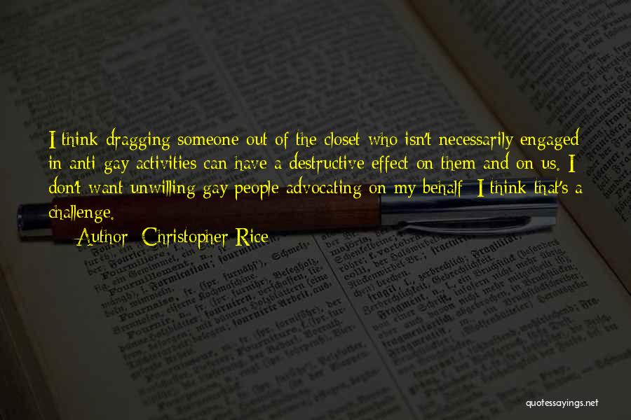 Christopher Rice Quotes: I Think Dragging Someone Out Of The Closet Who Isn't Necessarily Engaged In Anti-gay Activities Can Have A Destructive Effect