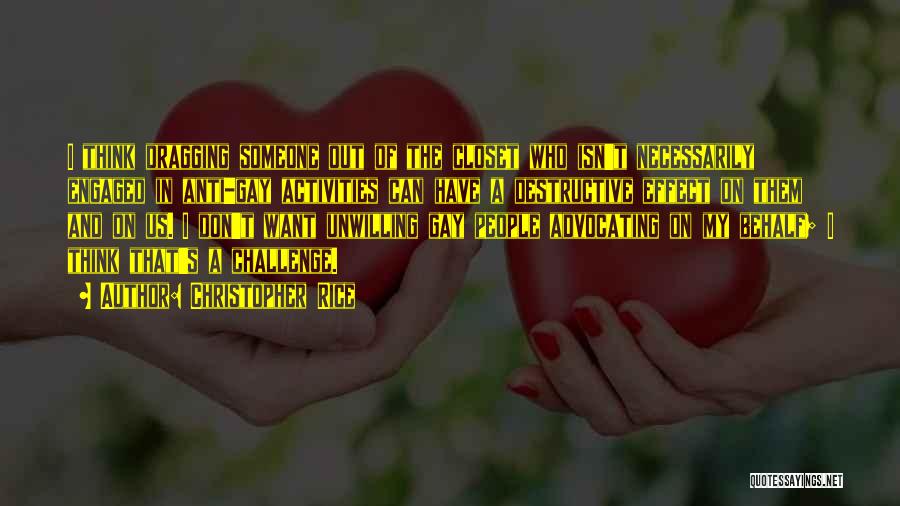 Christopher Rice Quotes: I Think Dragging Someone Out Of The Closet Who Isn't Necessarily Engaged In Anti-gay Activities Can Have A Destructive Effect