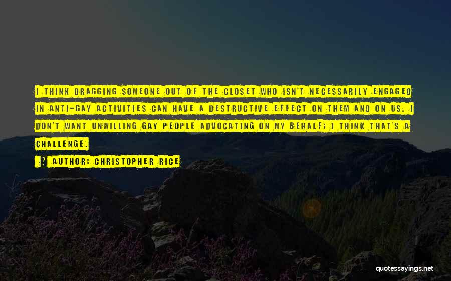 Christopher Rice Quotes: I Think Dragging Someone Out Of The Closet Who Isn't Necessarily Engaged In Anti-gay Activities Can Have A Destructive Effect