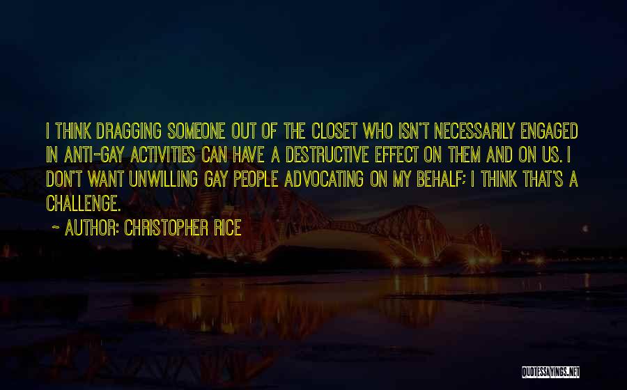 Christopher Rice Quotes: I Think Dragging Someone Out Of The Closet Who Isn't Necessarily Engaged In Anti-gay Activities Can Have A Destructive Effect