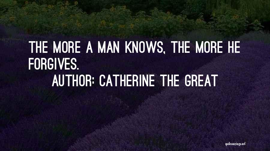 Catherine The Great Quotes: The More A Man Knows, The More He Forgives.