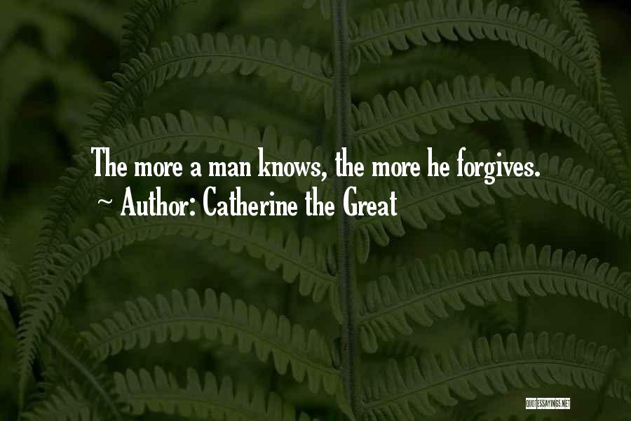 Catherine The Great Quotes: The More A Man Knows, The More He Forgives.