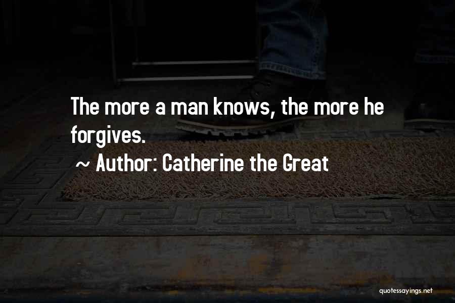 Catherine The Great Quotes: The More A Man Knows, The More He Forgives.
