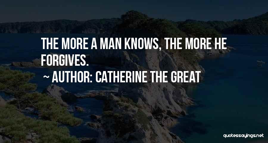 Catherine The Great Quotes: The More A Man Knows, The More He Forgives.