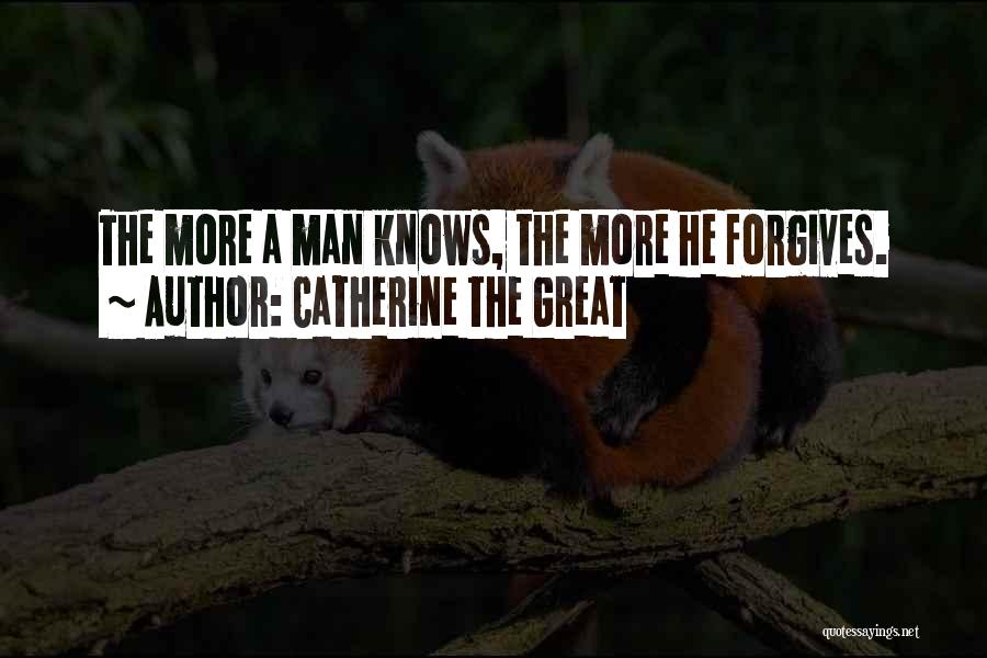 Catherine The Great Quotes: The More A Man Knows, The More He Forgives.