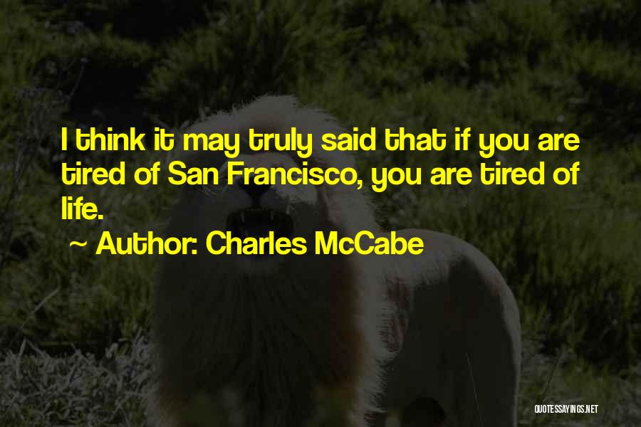 Charles McCabe Quotes: I Think It May Truly Said That If You Are Tired Of San Francisco, You Are Tired Of Life.